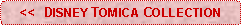 Rounded Rectangle: <<  DISNEY TOMICA COLLECTION