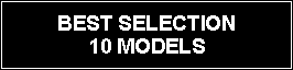 Text Box: BEST SELECTION 10 MODELS