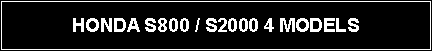 Text Box: HONDA S800 / S2000 4 MODELS
