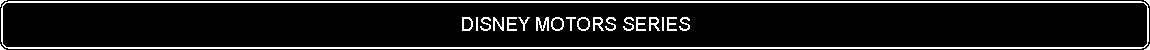 Flowchart: Alternate Process: DISNEY MOTORS SERIES
