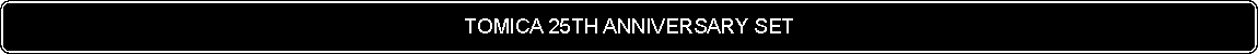 Flowchart: Alternate Process: TOMICA 25TH ANNIVERSARY SET