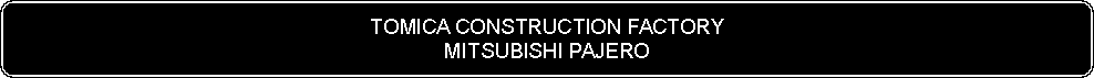 Flowchart: Alternate Process: TOMICA CONSTRUCTION FACTORYMITSUBISHI PAJERO